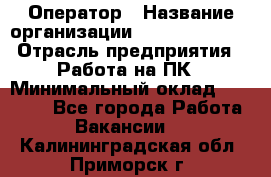 Оператор › Название организации ­ Dimond Style › Отрасль предприятия ­ Работа на ПК › Минимальный оклад ­ 16 000 - Все города Работа » Вакансии   . Калининградская обл.,Приморск г.